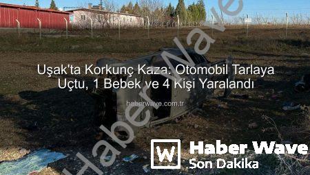 Uşak’ta Korkunç Kaza: Otomobil Tarlaya Uçtu, 1 Bebek ve 4 Kişi Yaralandı