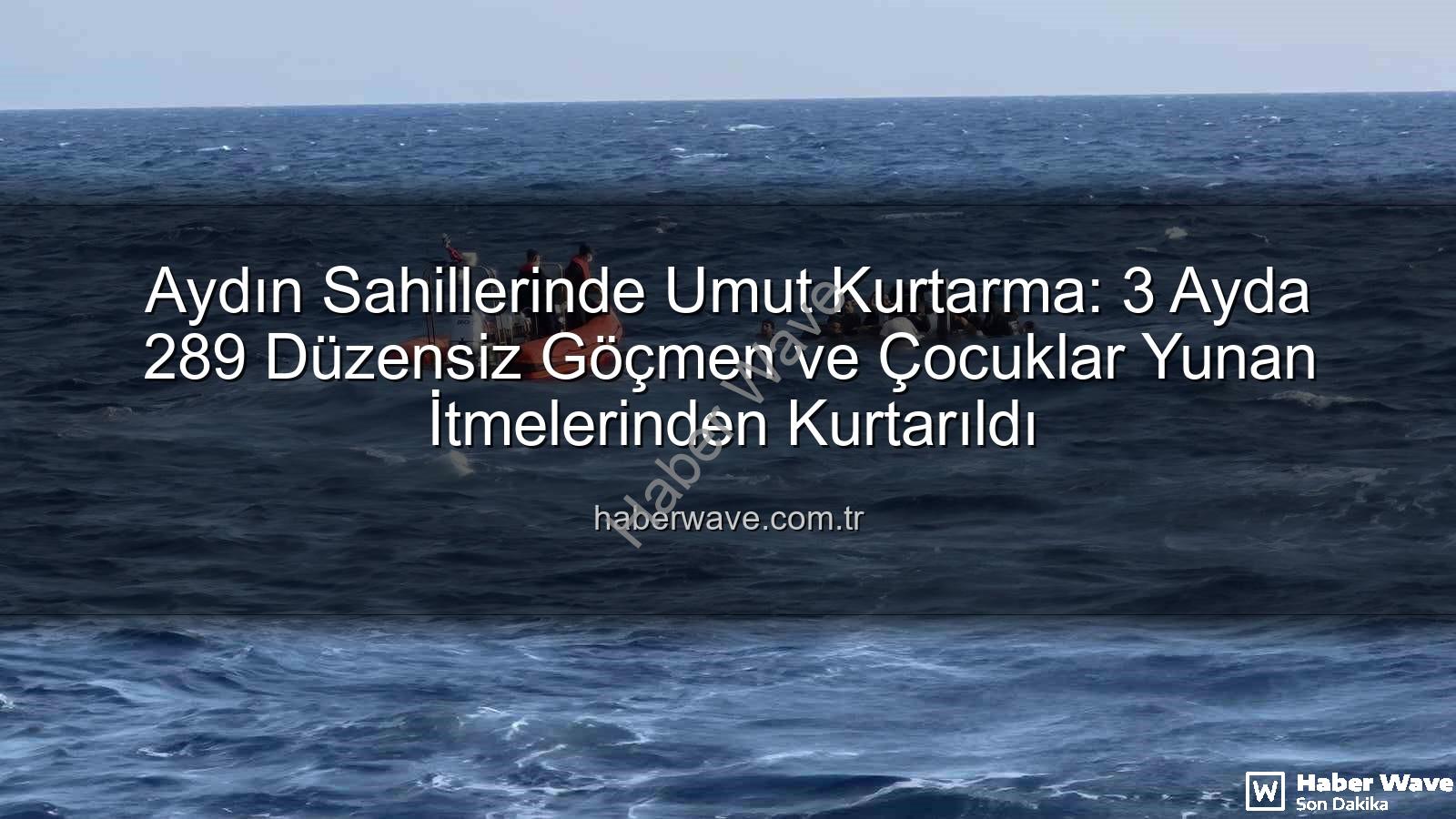 düzensiz göçmen - Aydın Sahillerinde Umut Kurtarma: 3 Ayda 289 Düzensiz Göçmen ve Çocuklar Yunan İtmelerinden Kurtarıldı