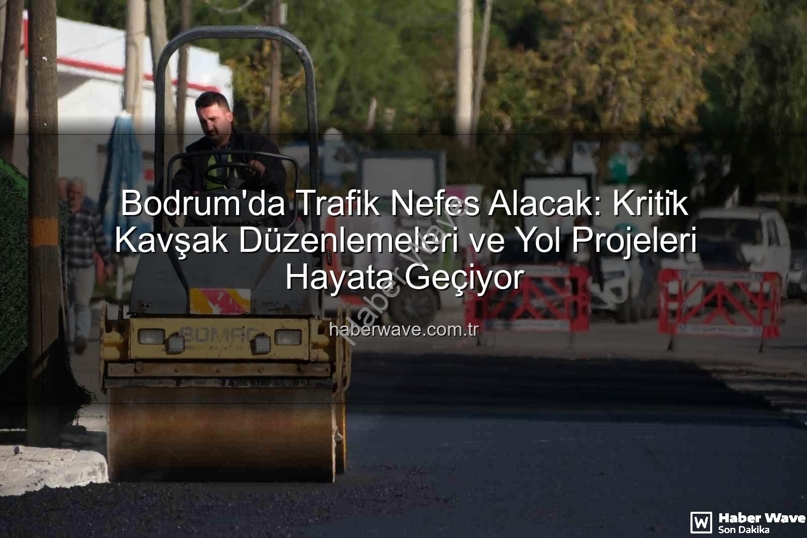 Bodrum trafik projeleri - Bodrum'da Trafik Nefes Alacak: Kriti̇k Kavşak Düzenlemeleri ve Yol Projeleri Hayata Geçiyor