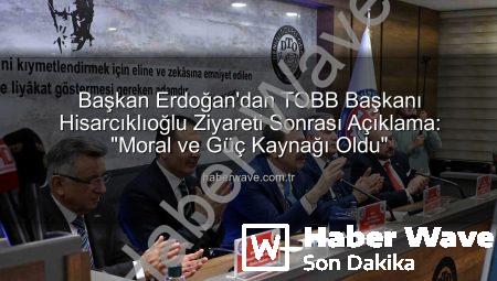 Başkan Erdoğan’dan TOBB Başkanı Hisarcıklıoğlu Ziyareti Sonrası Açıklama: “Moral ve Güç Kaynağı Oldu”
