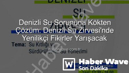 Denizli Su Sorununa Kökten Çözüm: Denizli Su Zirvesi’nde Yenilikçi Fikirler Yarışacak