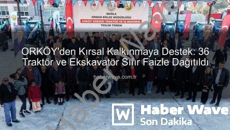 ORKÖY’den Kırsal Kalkınmaya Destek: 36 Traktör ve Ekskavatör Sıfır Faizle Dağıtıldı