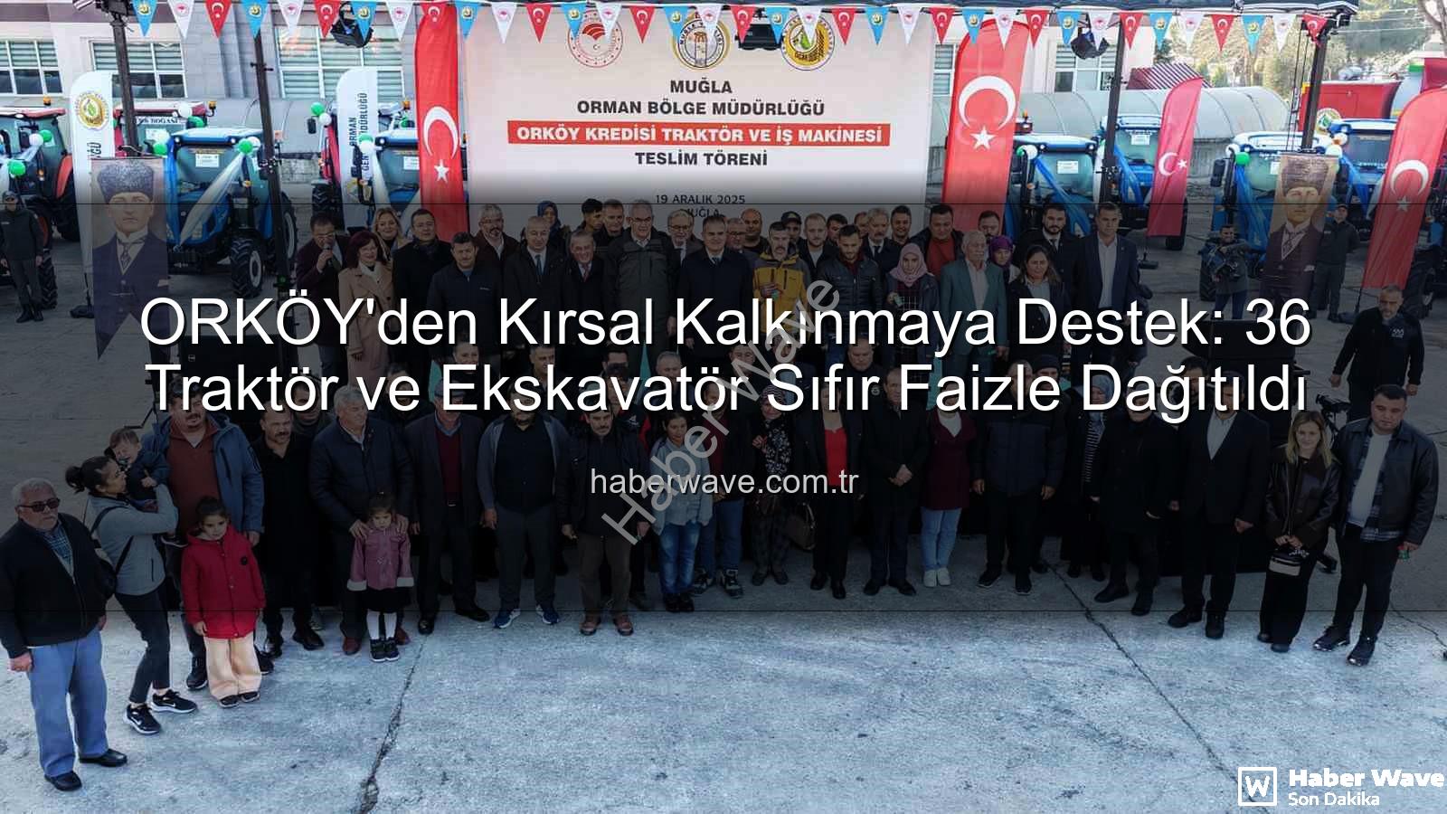ORKÖY kredileri - ORKÖY'den Kırsal Kalkınmaya Destek: 36 Traktör ve Ekskavatör Sıfır Faizle Dağıtıldı