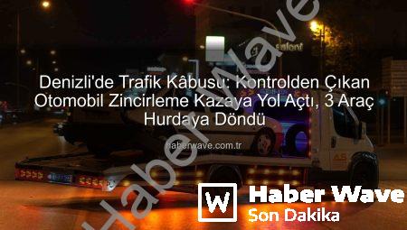 Denizli’de Trafik Kâbusu: Kontrolden Çıkan Otomobil Zincirleme Kazaya Yol Açtı, 3 Araç Hurdaya Döndü
