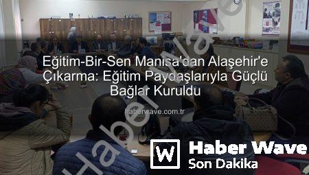 Eğitim-Bir-Sen Manisa’dan Alaşehir’e Çıkarma: Eğitim Paydaşlarıyla Güçlü Bağlar Kuruldu