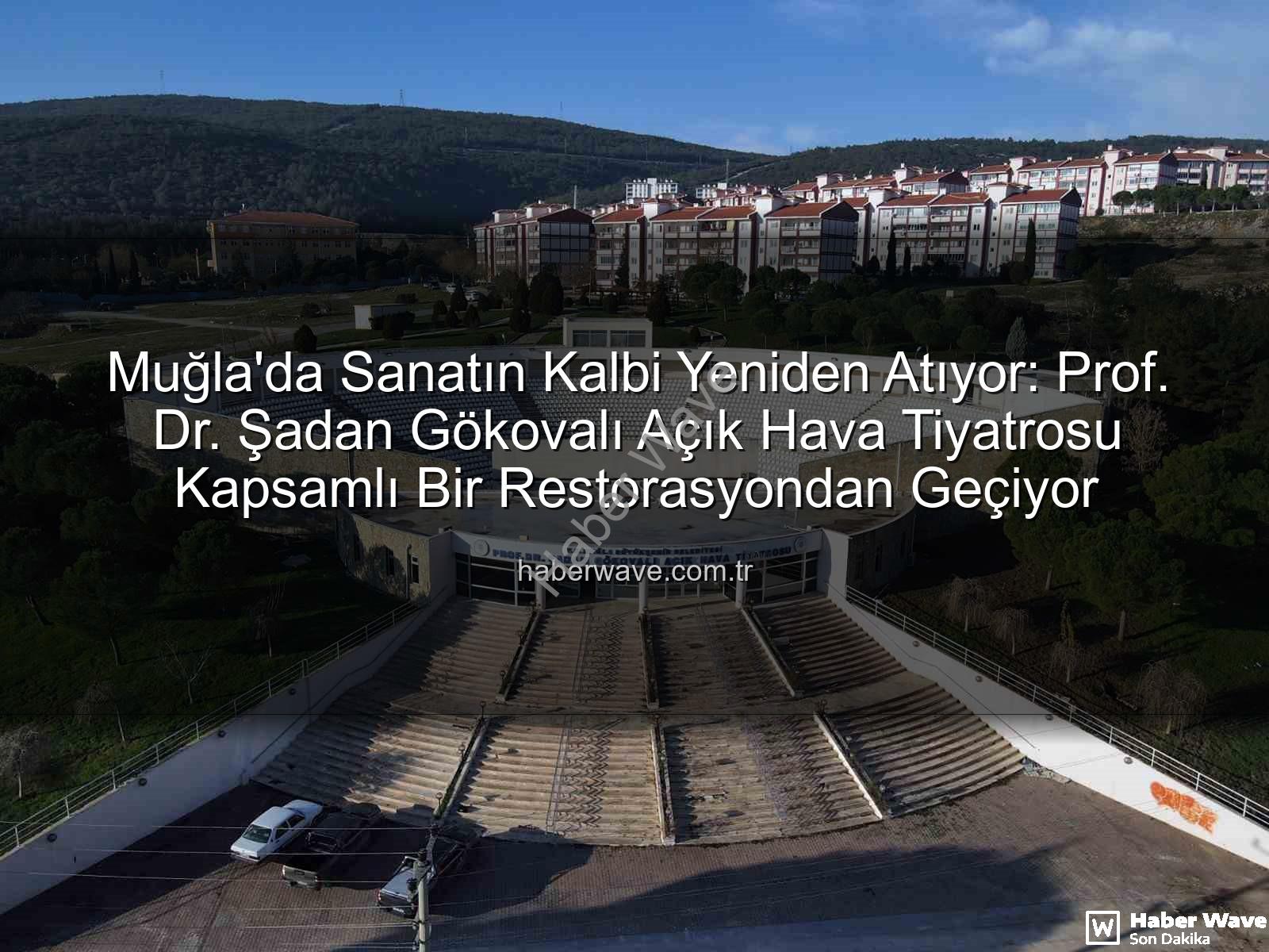 Şadan Gökovalı Açık Hava Tiyatrosu - Muğla'da Sanatın Kalbi Yeniden Atıyor: Prof. Dr. Şadan Gökovalı Açık Hava Tiyatrosu Kapsamlı Bir Restorasyondan Geçiyor