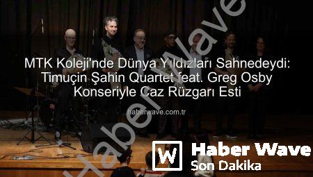 MTK Koleji’nde Dünya Yıldızları Sahnedeydi: Timuçin Şahin Quartet feat. Greg Osby Konseriyle Caz Rüzgarı Esti