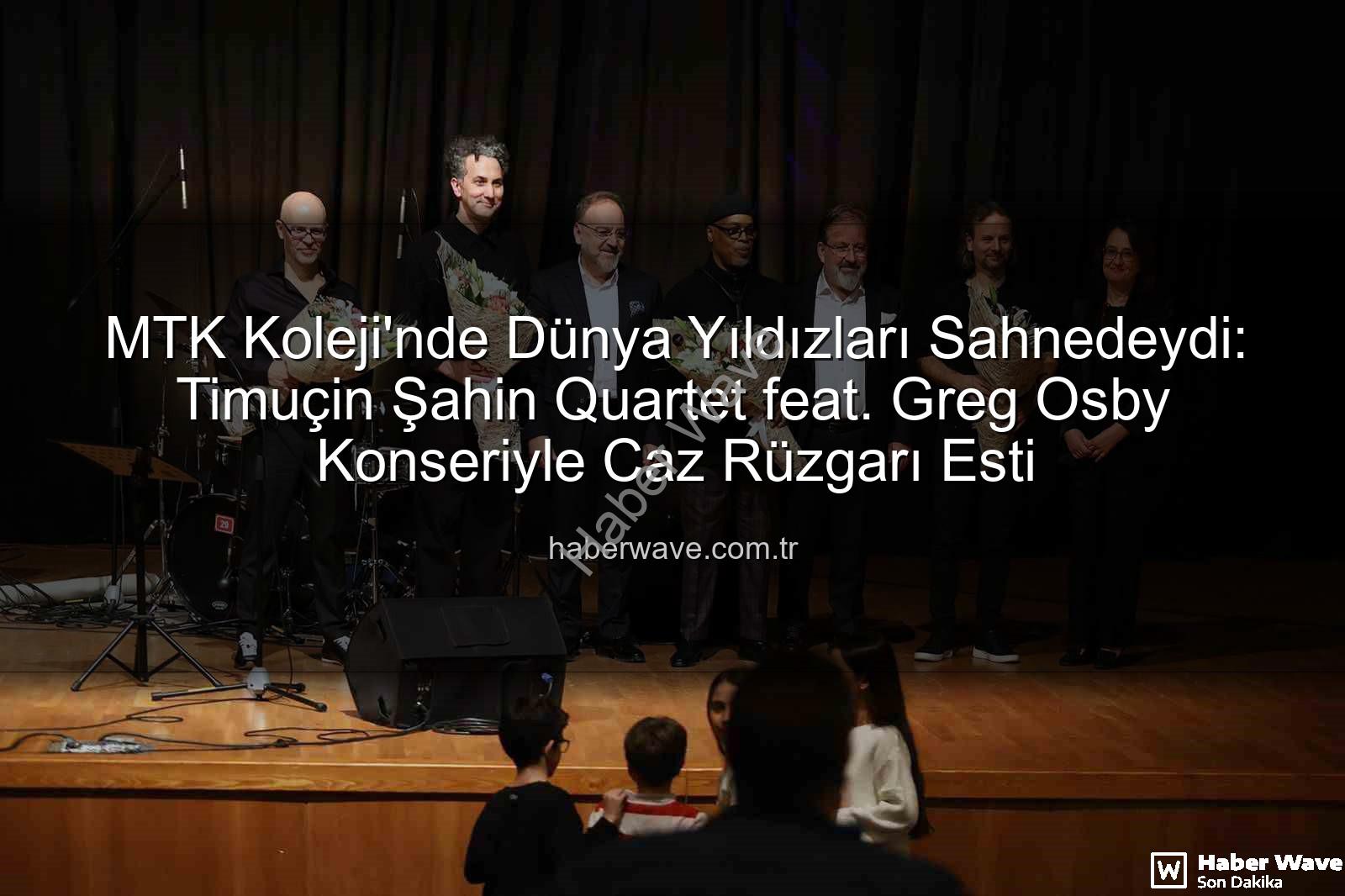 MTK Koleji'nde Dünya Yıldızları Sahnedeydi: Timuçin Şahin Quartet feat. Greg Osby Konseriyle Caz Rüzgarı Esti
