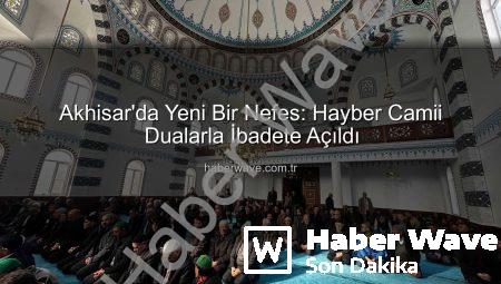 Akhisar’da Yeni Bir Nefes: Hayber Camii Dualarla İbadete Açıldı