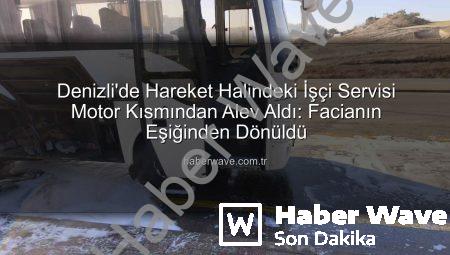 Denizli’de Hareket Halindeki İşçi Servisi Motor Kısmından Alev Aldı: Facianın Eşiğinden Dönüldü