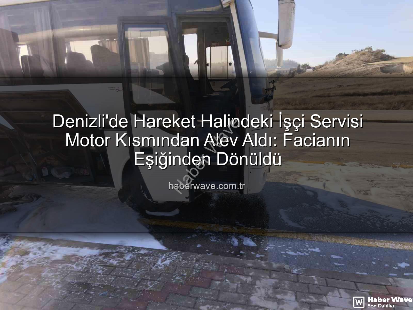 işçi servisi alev aldı - Denizli'de Hareket Halindeki İşçi Servisi Motor Kısmından Alev Aldı: Facianın Eşiğinden Dönüldü