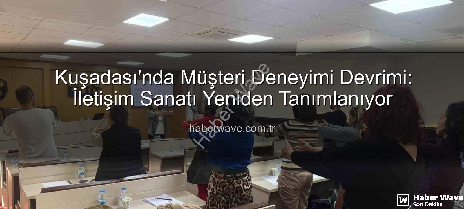 Müşteri Deneyimi - Kuşadası'nda Müşteri Deneyimi Devrimi: İletişim Sanatı Yeniden Tanımlanıyor