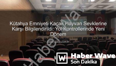 Kütahya Emniyeti Kaçak Hayvan Sevklerine Karşı Bilgilendirildi: Yol Kontrollerinde Yeni Dönem