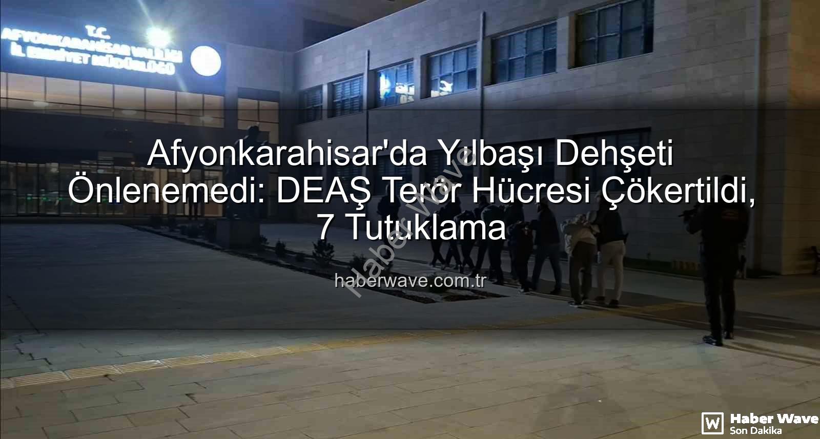 DEAŞ terör hücresi - Afyonkarahisar'da Yılbaşı Dehşeti Önlenemedi: DEAŞ Terör Hücresi Çökertildi, 7 Tutuklama
