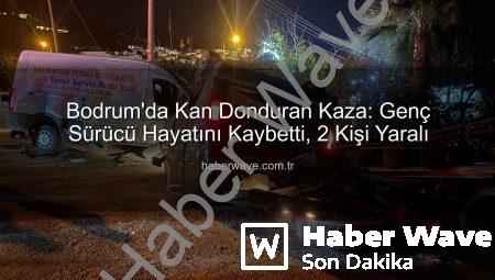 Bodrum’da Kan Donduran Kaza: Genç Sürücü Hayatını Kaybetti, 2 Kişi Yaralı