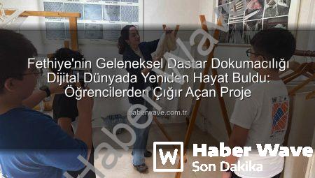Fethiye’nin Geleneksel Dastar Dokumacılığı Dijital Dünyada Yeniden Hayat Buldu: Öğrencilerden Çığır Açan Proje