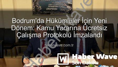 Bodrum’da Hükümlüler İçin Yeni Dönem: Kamu Yararına Ücretsiz Çalışma Protokolü İmzalandı