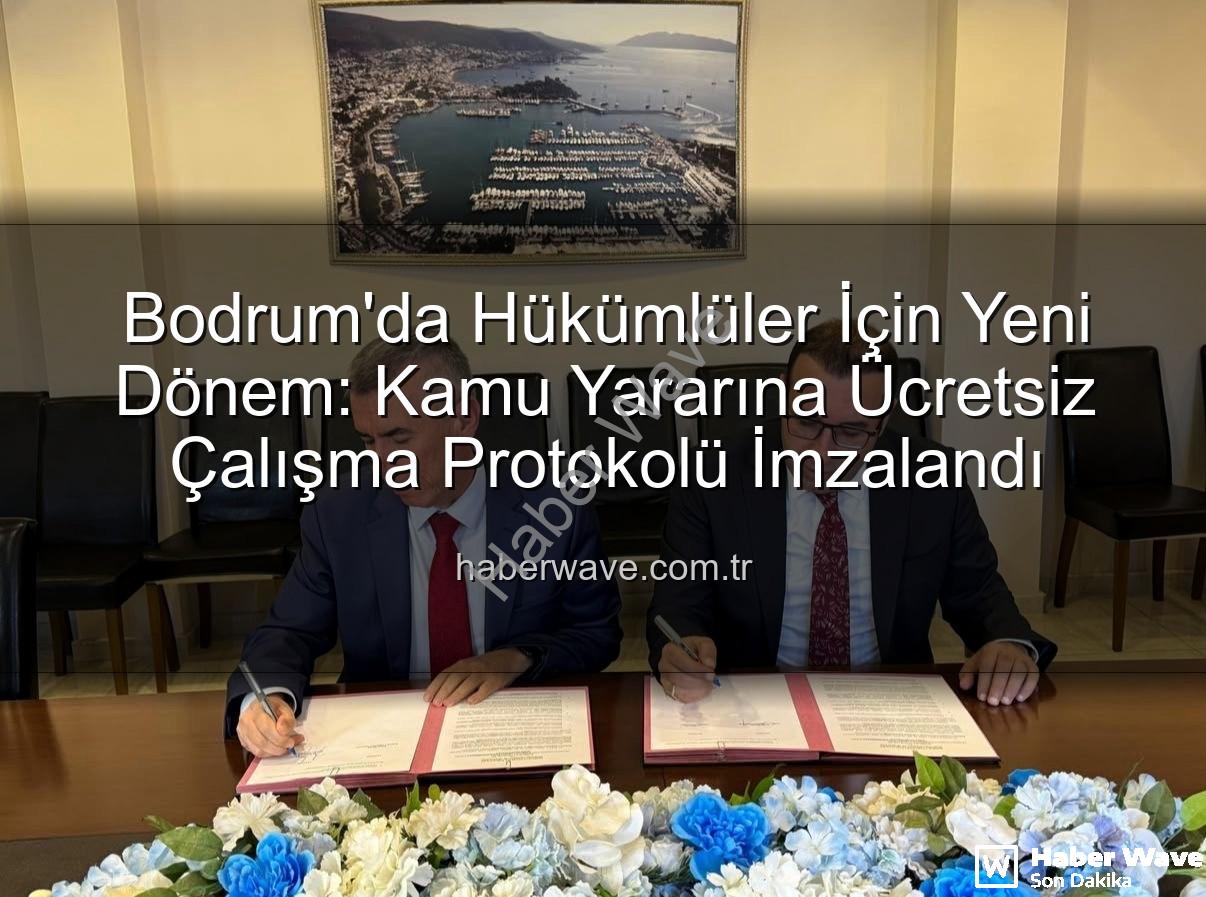kamu yararına çalışma - Bodrum'da Hükümlüler İçin Yeni Dönem: Kamu Yararına Ücretsiz Çalışma Protokolü İmzalandı