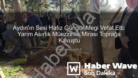 Aydın’ın Sesi Hafız Güngör Megi Vefat Etti: Yarım Asırlık Müezzinlik Mirası Toprağa Kavuştu