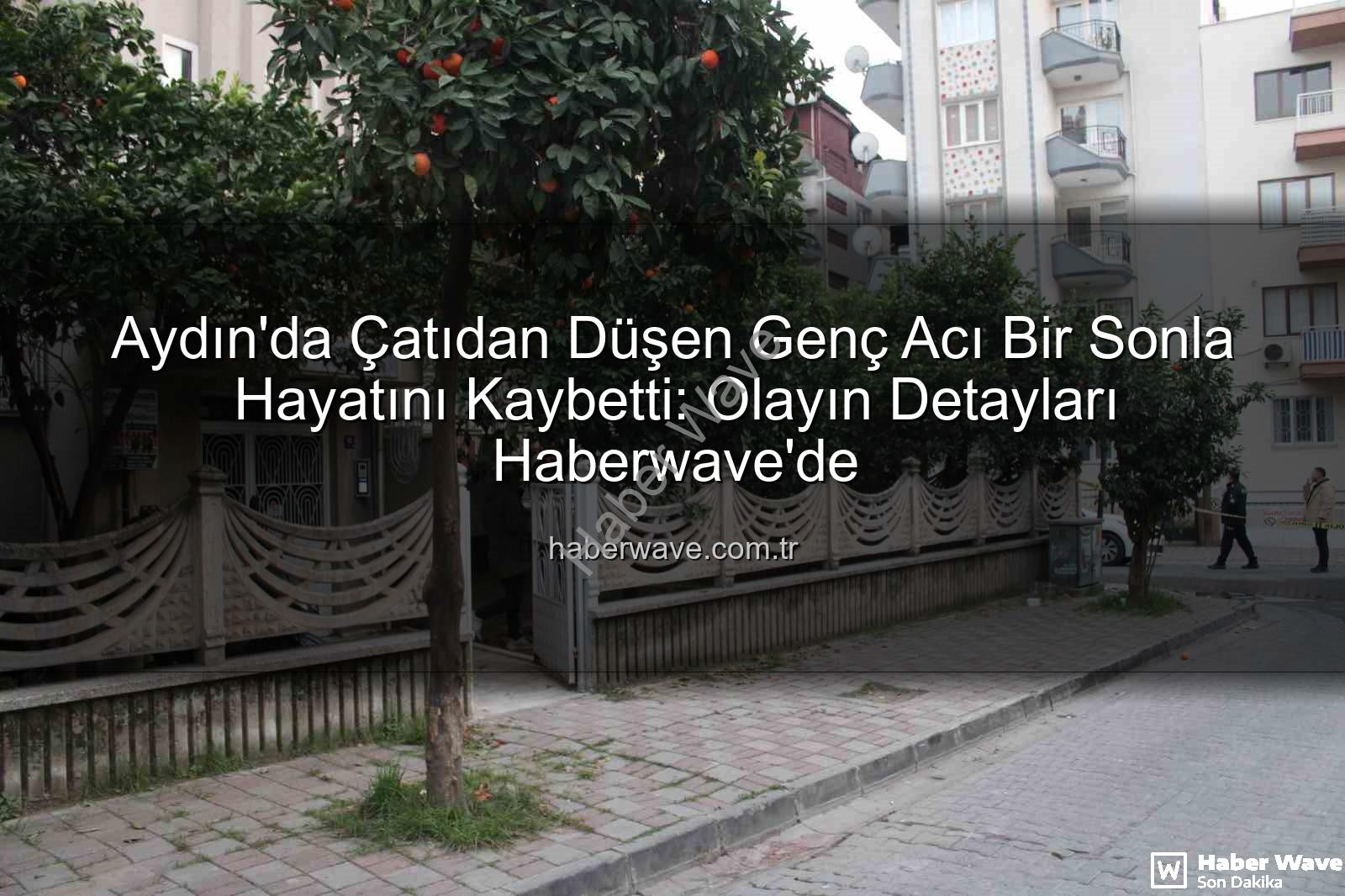 çatıdan düşen genç - Aydın'da Çatıdan Düşen Genç Acı Bir Sonla Hayatını Kaybetti: Olayın Detayları Haberwave'de