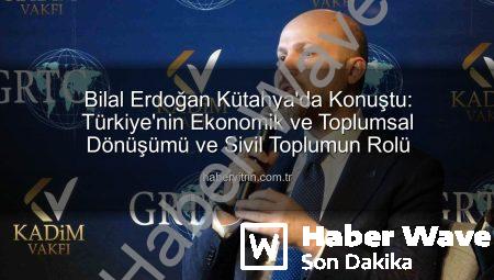 Bilal Erdoğan Kütahya’da Değerlendirdi: Türkiye’nin Ekonomik ve Toplumsal Dönüşümü Üzerine Önemli Açıklamalar
