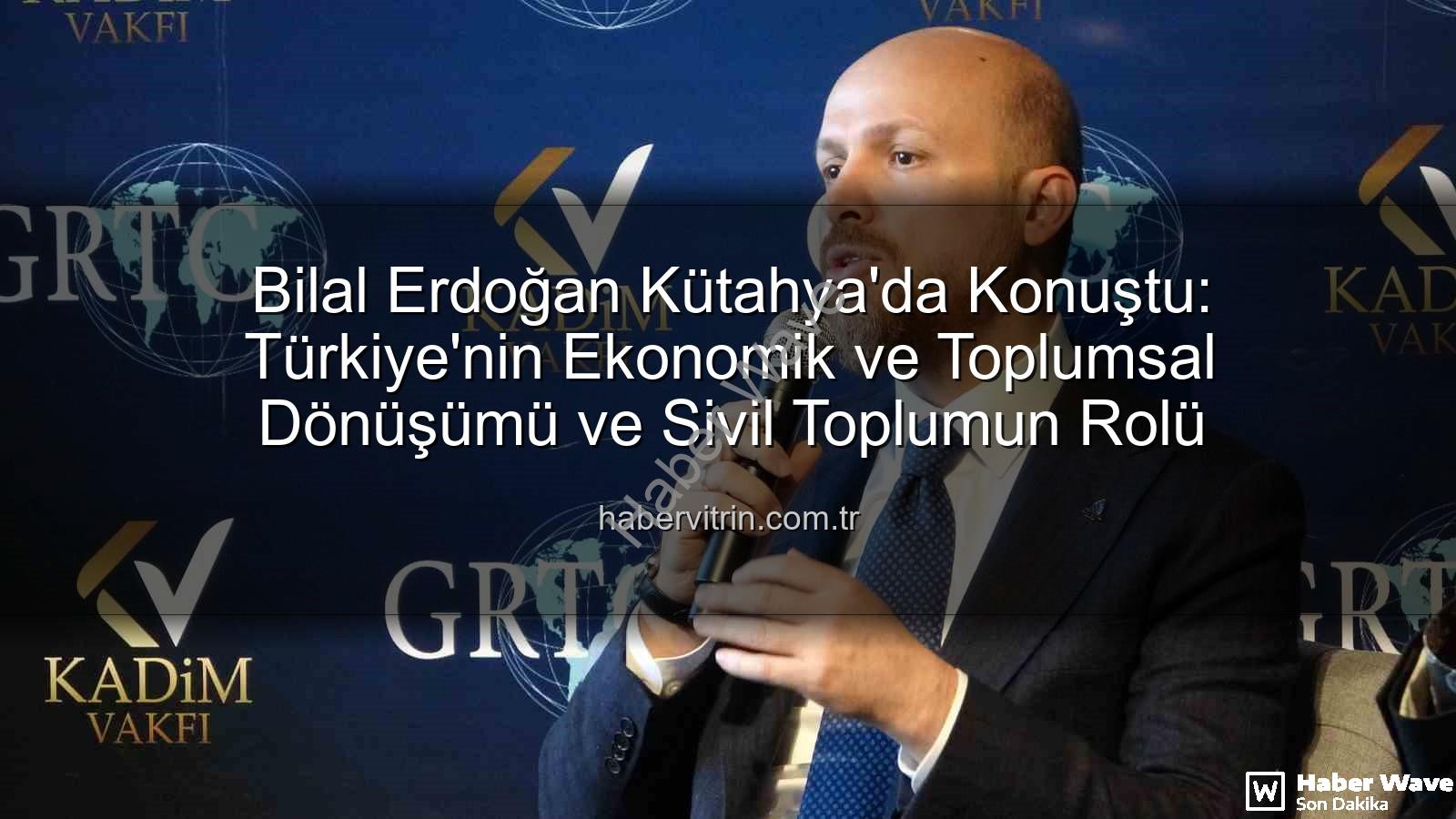Bilal Erdoğan Kütahya - Bilal Erdoğan Kütahya'da Değerlendirdi: Türkiye'nin Ekonomik ve Toplumsal Dönüşümü Üzerine Önemli Açıklamalar